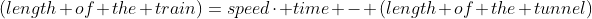 (length of the train)=speed\cdot time - (length of the tunnel)