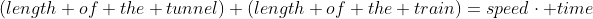 (length of the tunnel)+(length of the train)=speed\cdot time