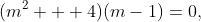 (m^2 + 4)(m-1)=0,