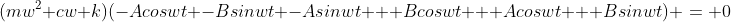 (mw^2+cw+k)(-Acoswt -Bsinwt -Asinwt + Bcoswt + Acoswt + Bsinwt) = 0