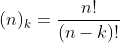 (n)_{k}=\frac{n!}{(n-k)!}