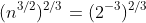 (n^{3/2})^{2/3}=(2^{-3})^{2/3}