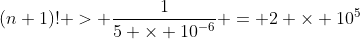 (n+1)! > \dfrac{1}{5 \times 10^{-6}} = 2 \times 10^5