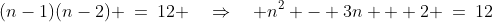 (n-1)(n-2) \:=\:12 \quad\Rightarrow\quad n^2 - 3n + 2 \:=\:12