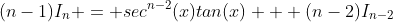 (n-1)I_n = sec^{n-2}(x)tan(x) + (n-2)I_{n-2}