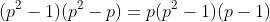 (p^2-1)(p^2-p)=p(p^2-1)(p-1)