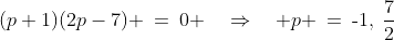 (p+1)(2p-7) \:=\:0 \quad\Rightarrow\quad p \:=\:\text{-}1,\:\frac{7}{2}