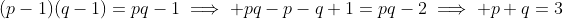 (p-1)(q-1)=pq-1\implies pq-p-q+1=pq-2\implies p+q=3