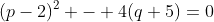(p-2)^2 - 4(q+5)=0