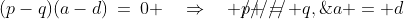 (p-q)(a-d)\:=\:0 \quad\Rightarrow\quad \rlap{/////}p = q,\;a = d\;\;[5]