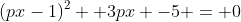 (px-1)^2 +3px -5 = 0