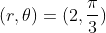 (r,\theta)=(2,\frac{\pi}{3})