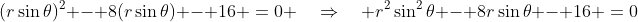 (r\sin\theta)^2 - 8(r\sin\theta) - 16 \:=\:0 \quad\Rightarrow\quad r^2\sin^2\theta - 8r\sin\theta - 16 \:=\:0