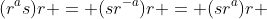 (r^as)r = (sr^{-a})r = (sr^a)r 