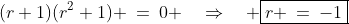 (r+1)(r^2+1) \:=\:0 \quad\Rightarrow\quad \boxed{r \:=\:-1}