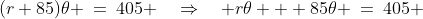(r+85)\theta \:=\:405 \quad\Rightarrow\quad r\theta + 85\theta \:=\:405 