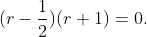 (r-\frac{1}{2})(r+1)=0.