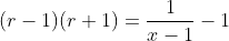 (r-1)(r+1)=\frac{1}{x-1}-1