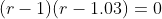 (r-1)(r-1.03)=0