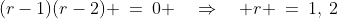(r-1)(r-2) \:=\:0 \quad\Rightarrow\quad r \:=\:1,\:2