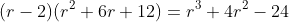 (r-2)(r^2+6r+12)=r^3+4r^2-24