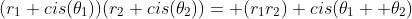 (r_1 cis(\theta_1))(r_2 cis(\theta_2))= (r_1r_2) cis(\theta_1+ \theta_2)
