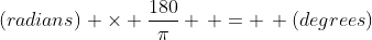 (radians) \times \frac{180}{\pi} \, = \, (degrees)
