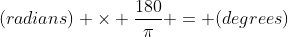 (radians) \times \frac{180}{\pi} = (degrees)