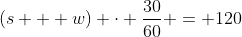 (s + w) \cdot \frac{30}{60} = 120