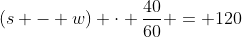 (s - w) \cdot \frac{40}{60} = 120