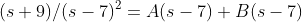 (s+9)/(s-7)^2=A(s-7)+B(s-7)