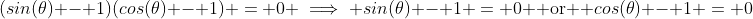 (sin(\theta) - 1)(cos(\theta) - 1) = 0 \implies sin(\theta) - 1 = 0 \text{ or } cos(\theta) - 1 = 0