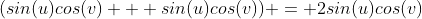 (sin(u)cos(v) + sin(u)cos(v)) = 2sin(u)cos(v)