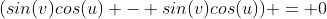 (sin(v)cos(u) - sin(v)cos(u)) = 0