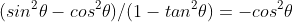 (sin^{2}\theta-cos^{2}\theta)/(1-tan^{2}\theta)=-cos^{2}\theta