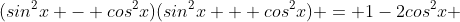 (sin^{2}x - cos^{2}x)(sin^{2}x + cos^{2}x) = 1-2cos^{2}x 