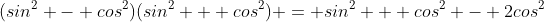 (sin^2 - cos^2)(sin^2 + cos^2) = sin^2 + cos^2 - 2cos^2