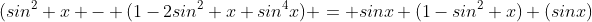 (sin^2 x - (1-2sin^2 x+sin^4x) = sinx (1-sin^2 x) (sinx)