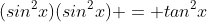 (sin^2x)(sin^2x) = tan^2x