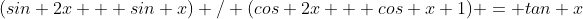 (sin 2x + sin x) / (cos 2x + cos x+1) = tan x
