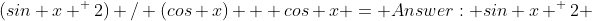 (sin x ^ 2) / (cos x) + cos x = Answer: sin x ^ 2 