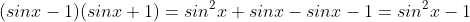 (sinx-1)(sinx+1)=sin^2x+sinx-sinx-1=sin^2x-1
