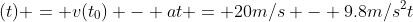 (t) = v(t_0) - at = 20m/s - 9.8m/s^2t