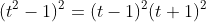 (t^2-1)^2=(t-1)^2(t+1)^2