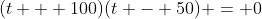 (t + 100)(t - 50) = 0