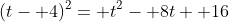(t- 4)^2= t^2- 8t+ 16