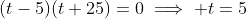 (t-5)(t+25)=0\implies t=5