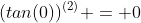 (tan(0))^{(2)} = 0