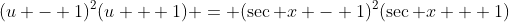 (u - 1)^2(u + 1) = (\sec x - 1)^2(\sec x + 1)