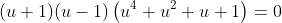 (u+1)(u-1)\left(u^4+u^2+u+1\right)=0